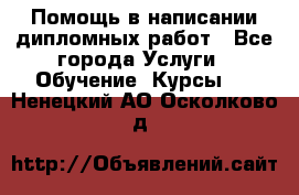 Помощь в написании дипломных работ - Все города Услуги » Обучение. Курсы   . Ненецкий АО,Осколково д.